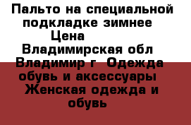 Пальто на специальной подкладке,зимнее › Цена ­ 1 200 - Владимирская обл., Владимир г. Одежда, обувь и аксессуары » Женская одежда и обувь   